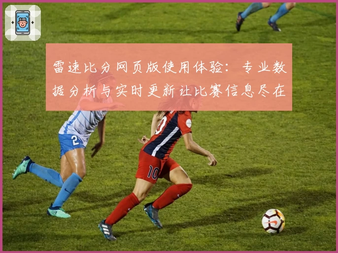 雷速比分网页版使用体验：专业数据分析与实时更新让比赛信息尽在掌握