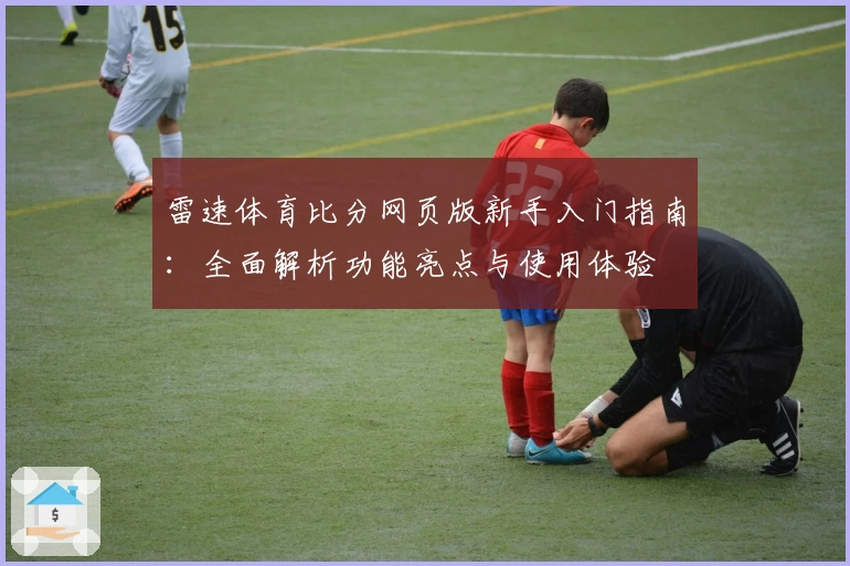 雷速体育比分网页版新手入门指南：全面解析功能亮点与使用体验