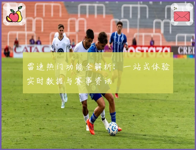 雷速热门功能全解析：一站式体验实时数据与赛事资讯