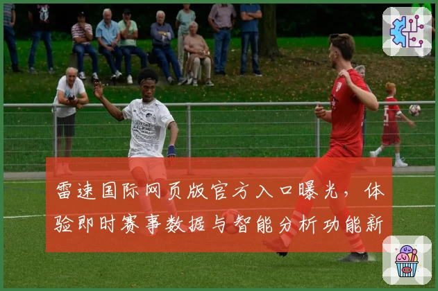 雷速国际网页版官方入口曝光，体验即时赛事数据与智能分析功能新亮点！