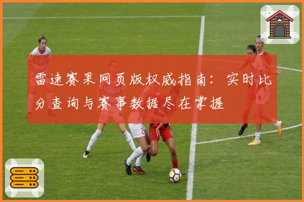 雷速赛果网页版权威指南：实时比分查询与赛事数据尽在掌握
