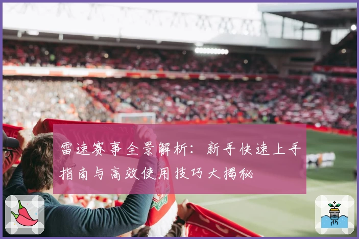 雷速赛事全景解析：新手快速上手指南与高效使用技巧大揭秘