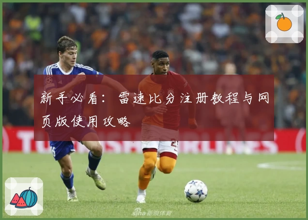 新手必看：雷速比分注册教程与网页版使用攻略