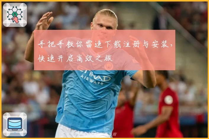 手把手教你雷速下载注册与安装，快速开启高效之旅