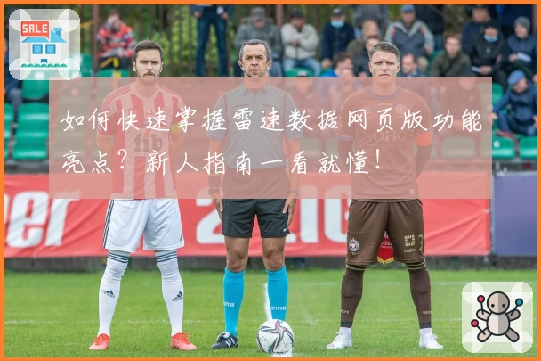 如何快速掌握雷速数据网页版功能亮点？新人指南一看就懂！