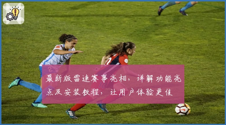 最新版雷速赛事亮相，详解功能亮点及安装教程，让用户体验更佳