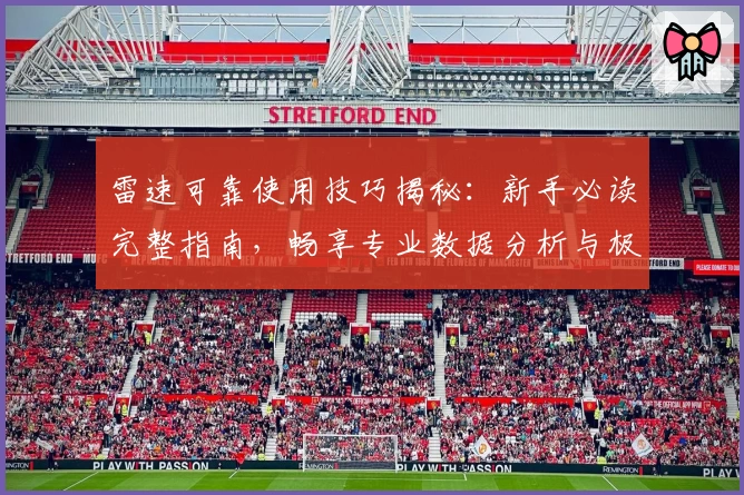 雷速可靠使用技巧揭秘：新手必读完整指南，畅享专业数据分析与极速服务体验