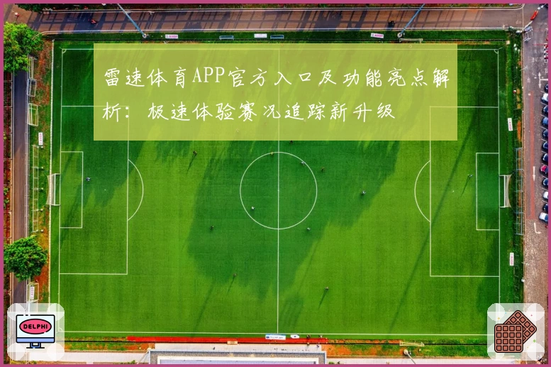 雷速体育APP官方入口及功能亮点解析：极速体验赛况追踪新升级