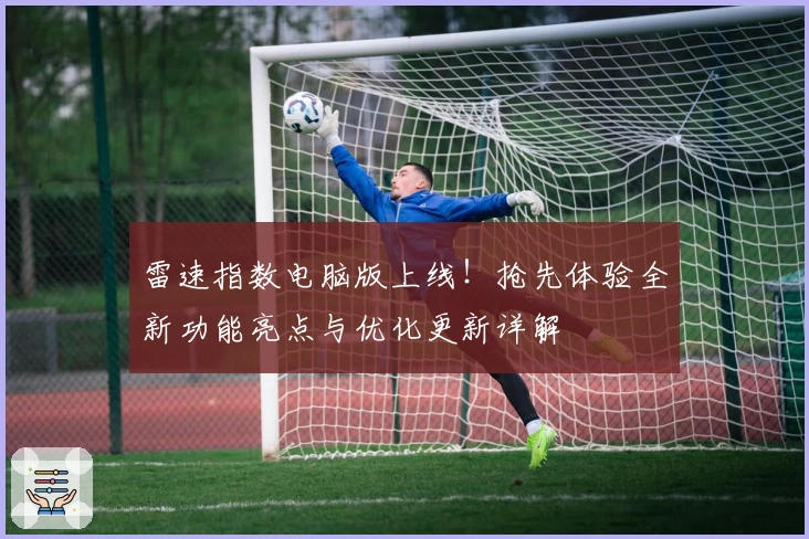 雷速指数电脑版上线！抢先体验全新功能亮点与优化更新详解