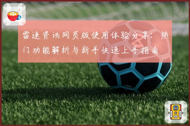 雷速资讯网页版使用体验分享：热门功能解析与新手快速上手指南