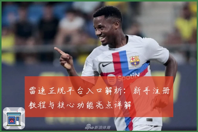 雷速正规平台入口解析：新手注册教程与核心功能亮点详解