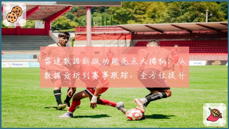 雷速数据新版功能亮点大揭秘:从数据分析到赛事跟踪,全方位提升用户体验