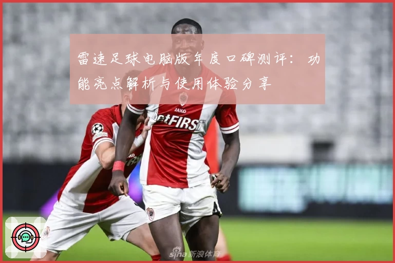 雷速足球电脑版年度口碑测评：功能亮点解析与使用体验分享